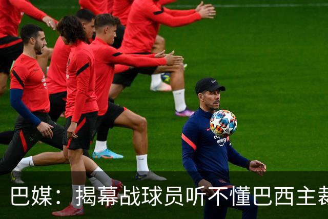 巴媒：揭幕战球员听不懂巴西主裁的散装英语，逗笑巴西球迷