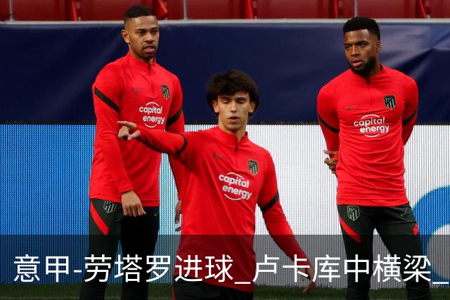 意甲-劳塔罗进球 卢卡库中横梁 国际米兰3-0连胜
